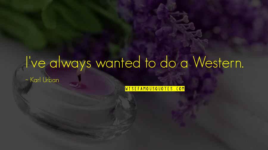 Gerilim Filmi Quotes By Karl Urban: I've always wanted to do a Western. Gerilim Filmi Quotes By Karl Urban: I've always wanted to do a Western.