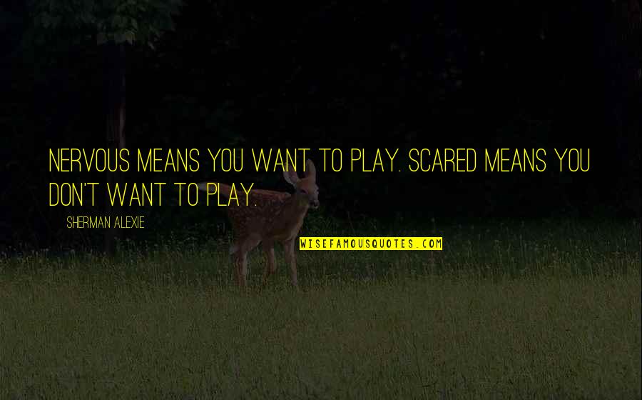 Gerilmis Quotes By Sherman Alexie: Nervous means you want to play. Scared means