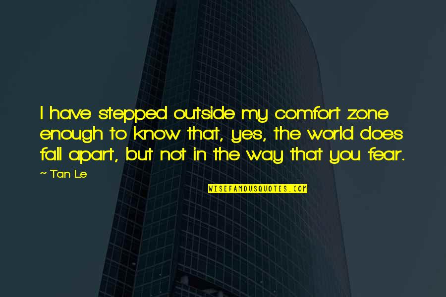 Gerima Johnson Quotes By Tan Le: I have stepped outside my comfort zone enough Gerima Johnson Quotes By Tan Le: I have stepped outside my comfort zone enough