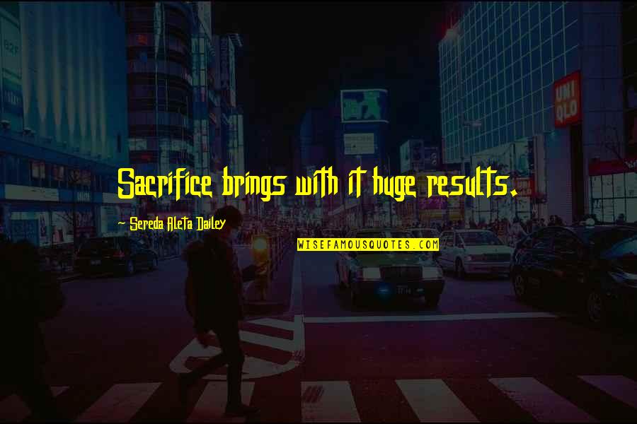Gerirn Quotes By Sereda Aleta Dailey: Sacrifice brings with it huge results.