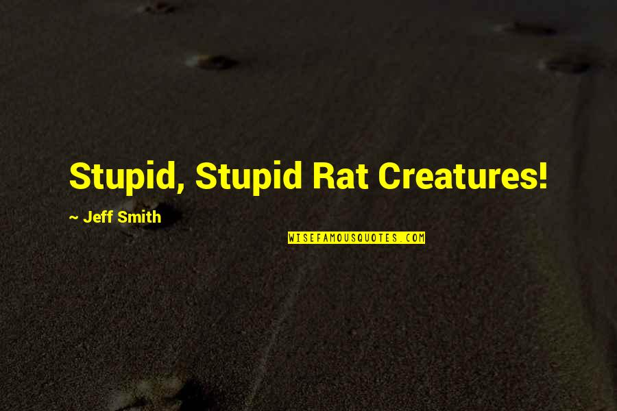 Gerisilo Quotes By Jeff Smith: Stupid, Stupid Rat Creatures! Gerisilo Quotes By Jeff Smith: Stupid, Stupid Rat Creatures!