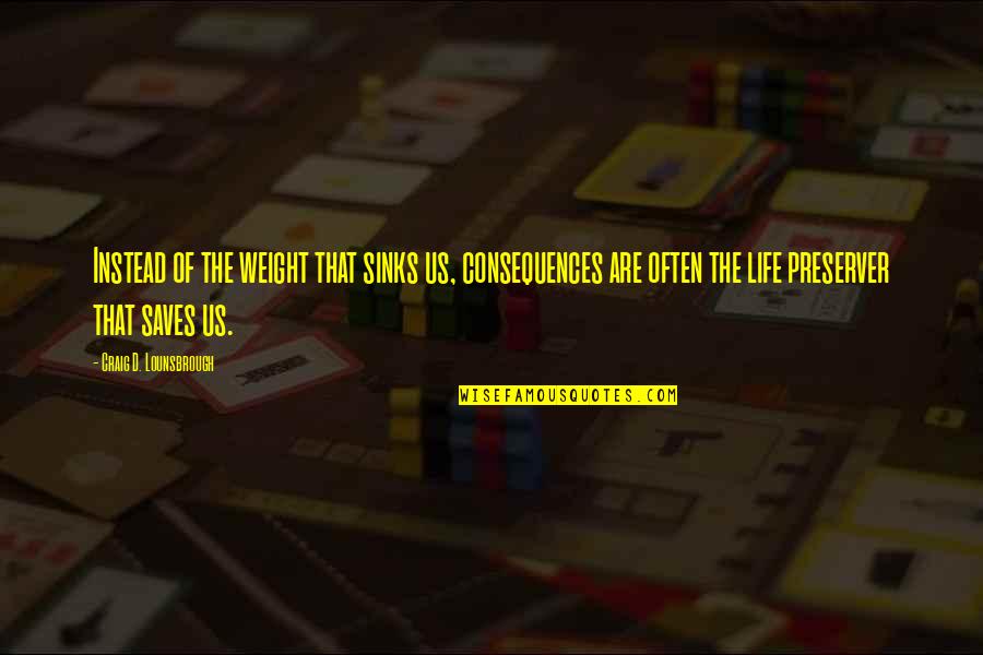 Gerita Shelnutt Quotes By Craig D. Lounsbrough: Instead of the weight that sinks us, consequences Gerita Shelnutt Quotes By Craig D. Lounsbrough: Instead of the weight that sinks us, consequences