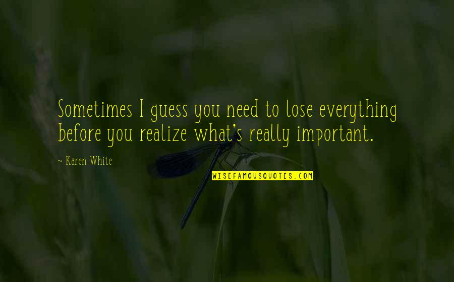 Geriye Tekme Quotes By Karen White: Sometimes I guess you need to lose everything Geriye Tekme Quotes By Karen White: Sometimes I guess you need to lose everything