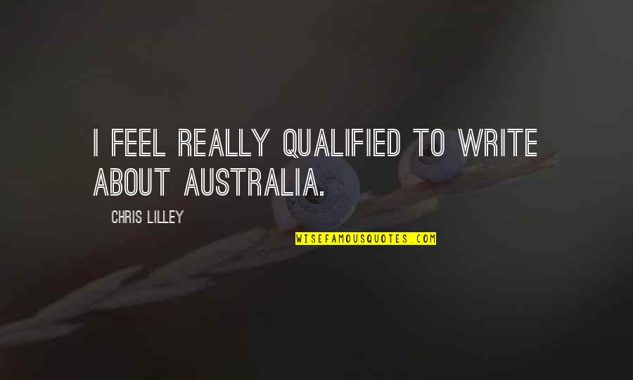 Gerizim And Ebal Quotes By Chris Lilley: I feel really qualified to write about Australia. Gerizim And Ebal Quotes By Chris Lilley: I feel really qualified to write about Australia.
