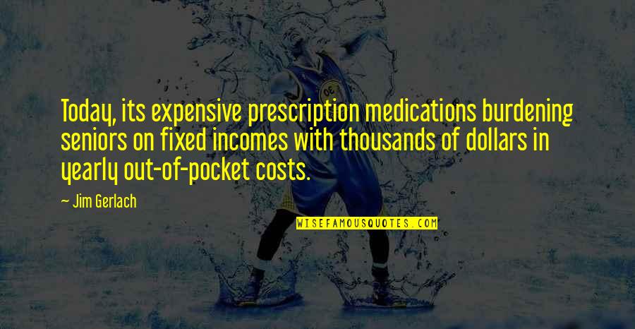 Gerlach Quotes By Jim Gerlach: Today, its expensive prescription medications burdening seniors on