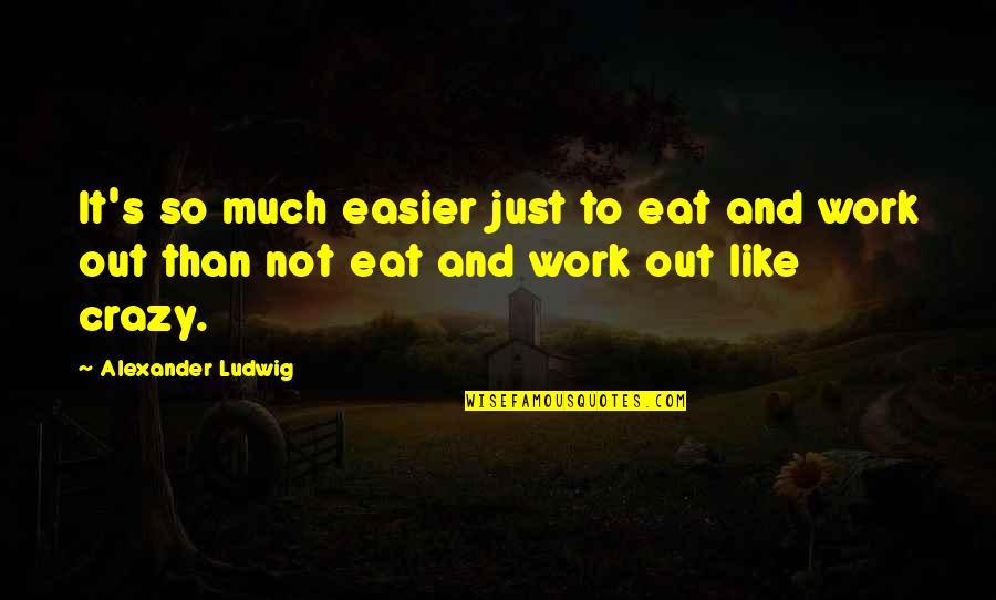 Gerlinda Kornmesser Quotes By Alexander Ludwig: It's so much easier just to eat and