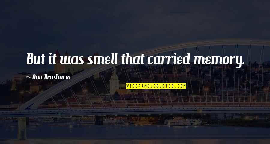 Gerling Quotes By Ann Brashares: But it was smell that carried memory. Gerling Quotes By Ann Brashares: But it was smell that carried memory.