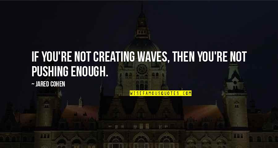 Gerlist Quotes By Jared Cohen: If you're not creating waves, then you're not