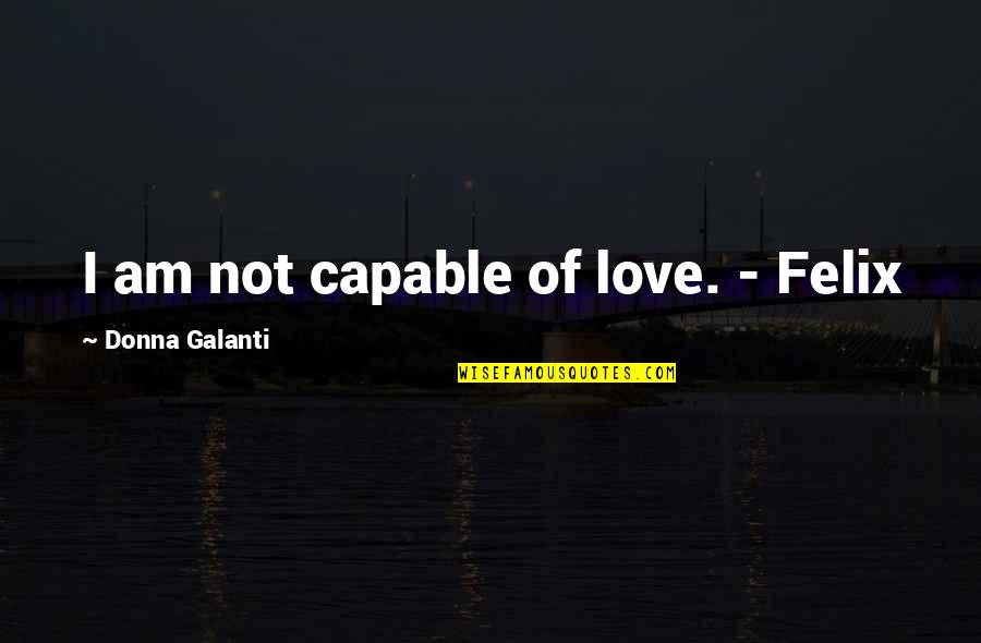 Germ N Foisten Quotes By Donna Galanti: I am not capable of love. - Felix Germ N Foisten Quotes By Donna Galanti: I am not capable of love. - Felix