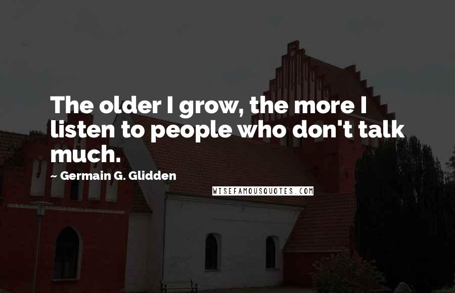 Germain G. Glidden quotes: The older I grow, the more I listen to people who don't talk much.