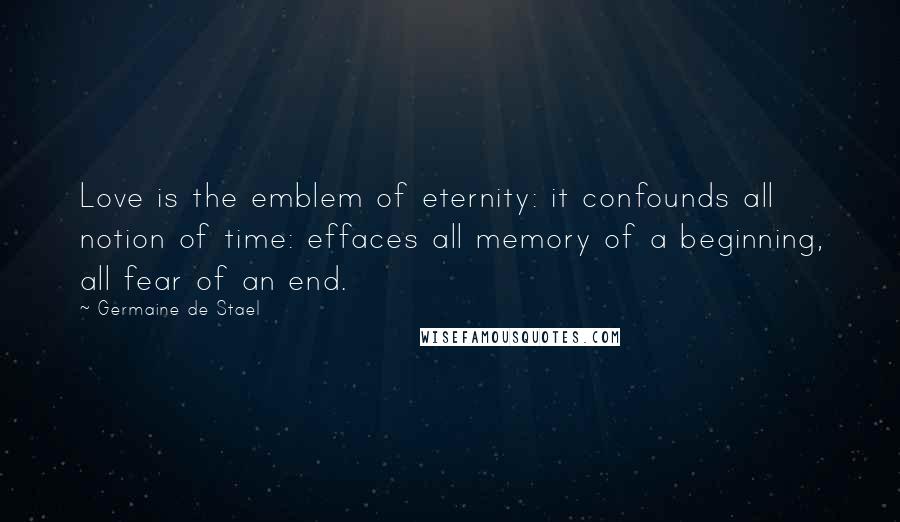 Germaine De Stael quotes: Love is the emblem of eternity: it confounds all notion of time: effaces all memory of a beginning, all fear of an end.