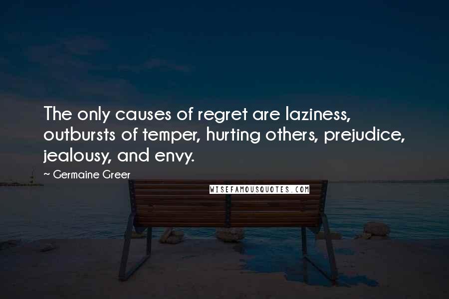 Germaine Greer quotes: The only causes of regret are laziness, outbursts of temper, hurting others, prejudice, jealousy, and envy.