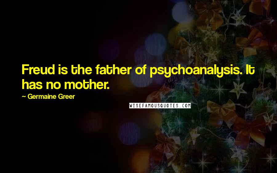 Germaine Greer quotes: Freud is the father of psychoanalysis. It has no mother.