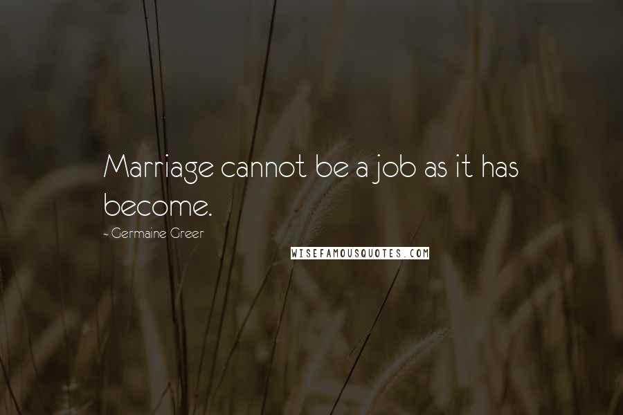 Germaine Greer quotes: Marriage cannot be a job as it has become.