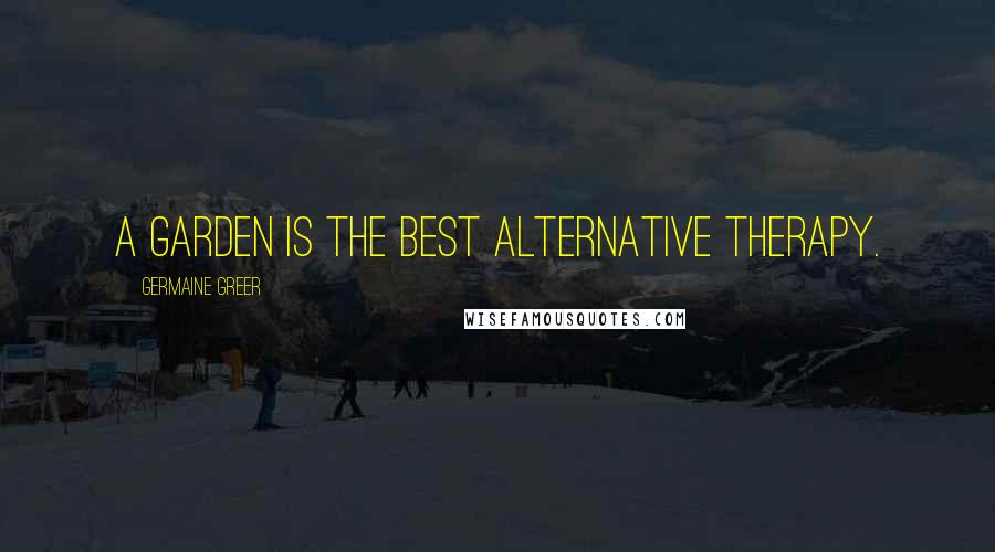 Germaine Greer quotes: A garden is the best alternative therapy.