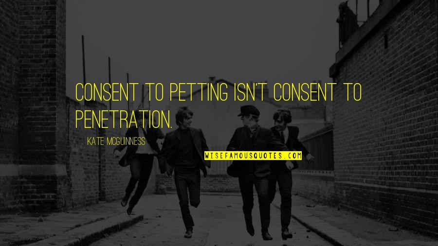 German Generals Quotes By Kate McGuinness: Consent to petting isn't consent to penetration.