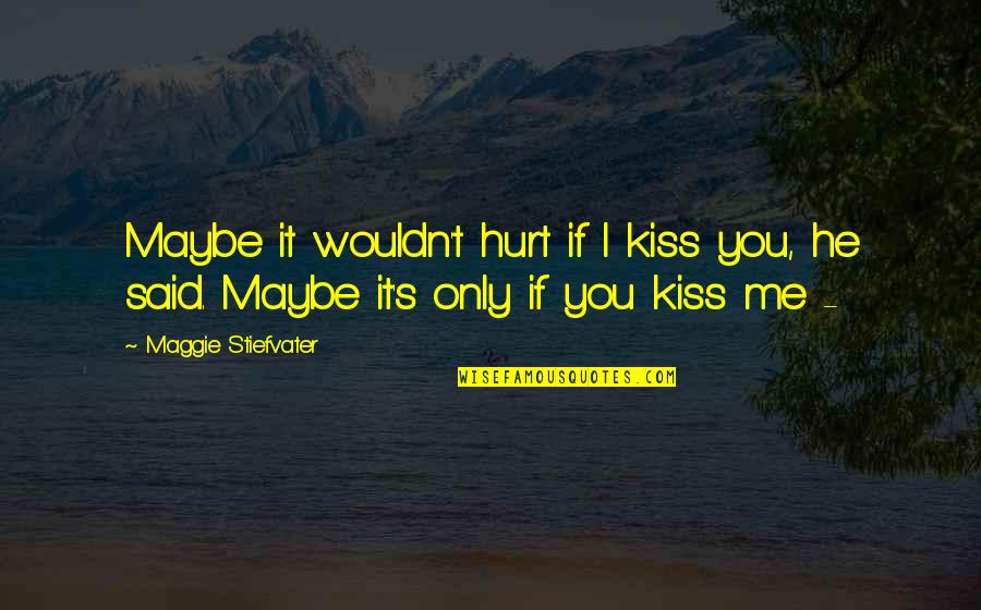 German Ideology Quotes By Maggie Stiefvater: Maybe it wouldn't hurt if I kiss you,