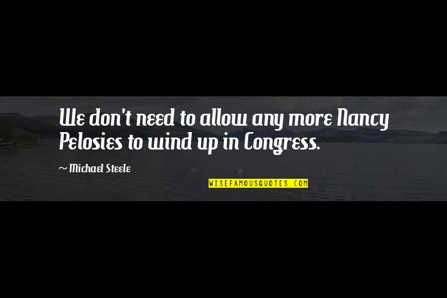 German Kaiser Quotes By Michael Steele: We don't need to allow any more Nancy