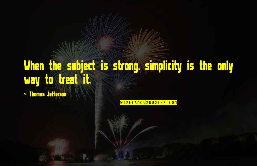 German Unification 1871 Quotes By Thomas Jefferson: When the subject is strong, simplicity is the German Unification 1871 Quotes By Thomas Jefferson: When the subject is strong, simplicity is the