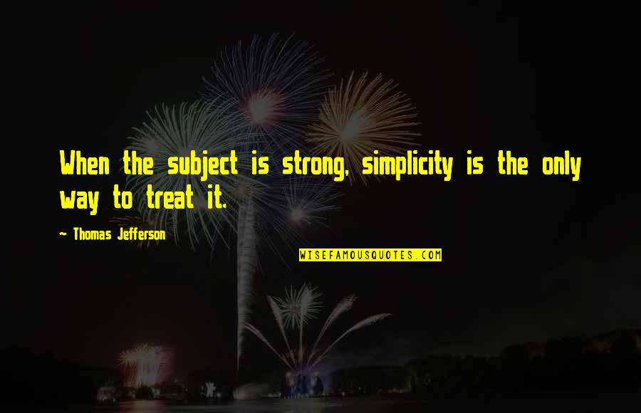 German Unification 1871 Quotes By Thomas Jefferson: When the subject is strong, simplicity is the