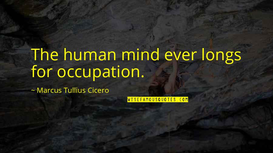 German Whip Quotes By Marcus Tullius Cicero: The human mind ever longs for occupation.