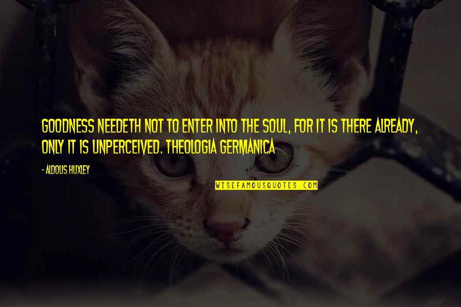 Germanica Quotes By Aldous Huxley: Goodness needeth not to enter into the soul,