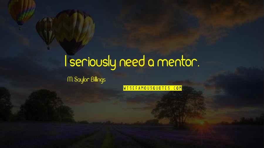Germanism Quotes By M. Saylor Billings: I seriously need a mentor.