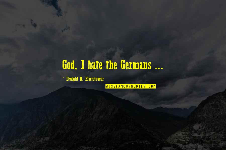 Germans Quotes By Dwight D. Eisenhower: God, I hate the Germans ...