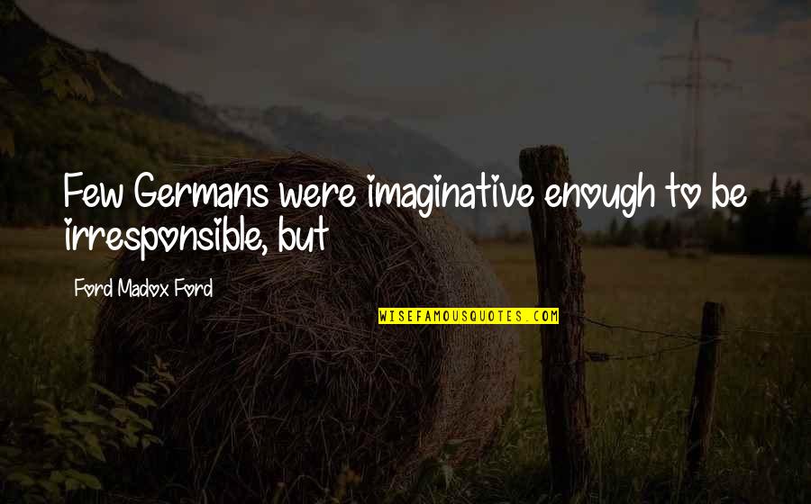 Germans Quotes By Ford Madox Ford: Few Germans were imaginative enough to be irresponsible,