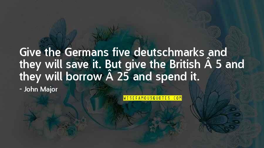 Germans Quotes By John Major: Give the Germans five deutschmarks and they will