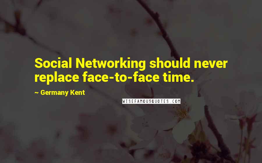 Germany Kent quotes: Social Networking should never replace face-to-face time.