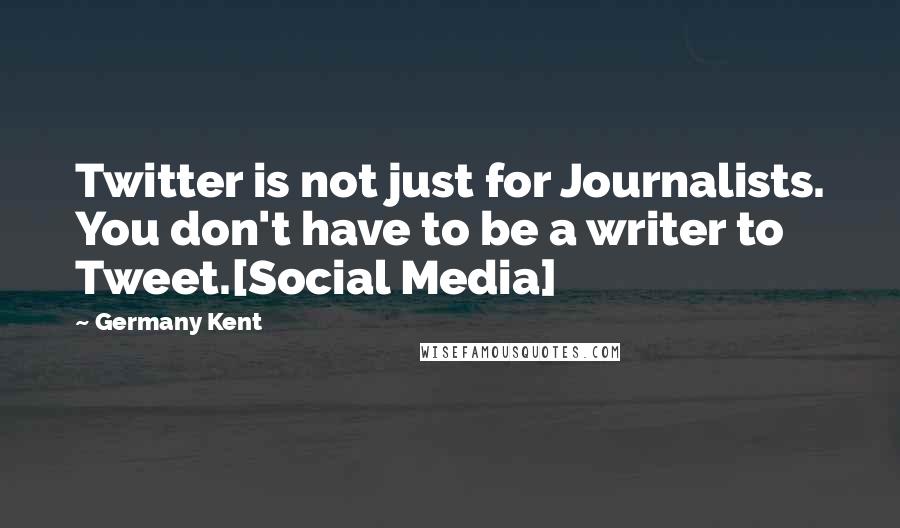 Germany Kent quotes: Twitter is not just for Journalists. You don't have to be a writer to Tweet.[Social Media]