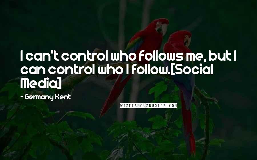 Germany Kent quotes: I can't control who follows me, but I can control who I follow.[Social Media]