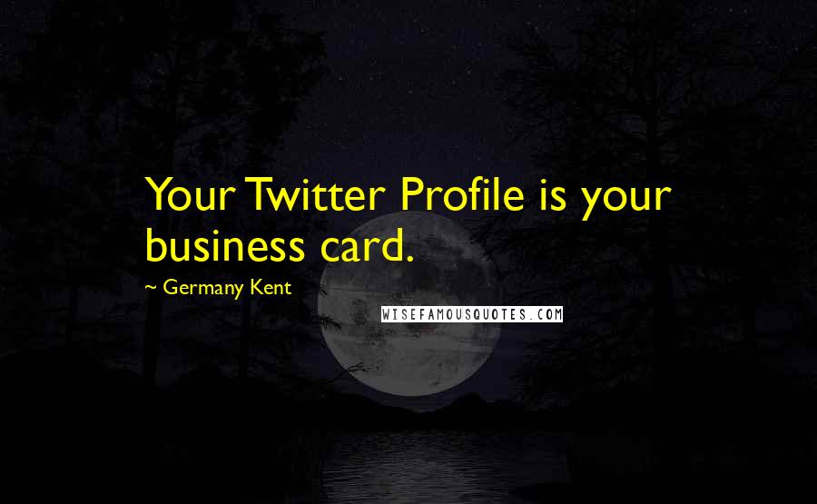 Germany Kent quotes: Your Twitter Profile is your business card.