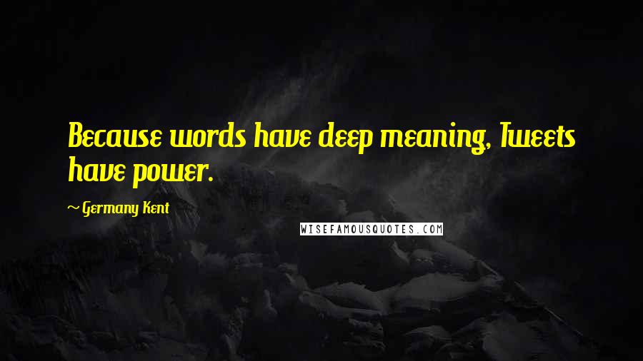 Germany Kent quotes: Because words have deep meaning, Tweets have power.