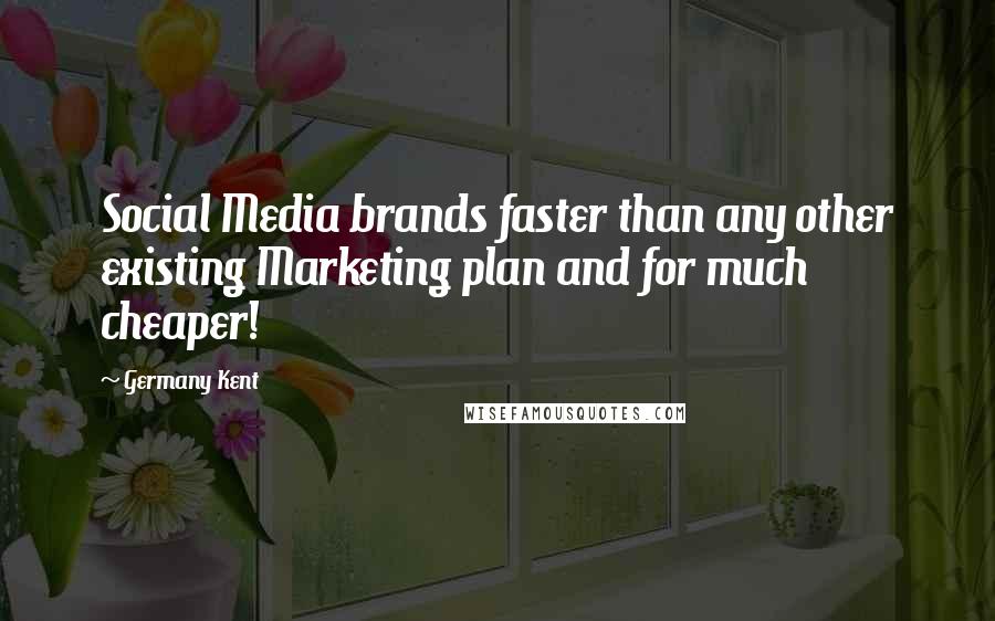 Germany Kent quotes: Social Media brands faster than any other existing Marketing plan and for much cheaper!