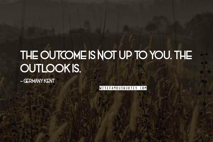 Germany Kent quotes: The outcome is not up to you. The outlook is.
