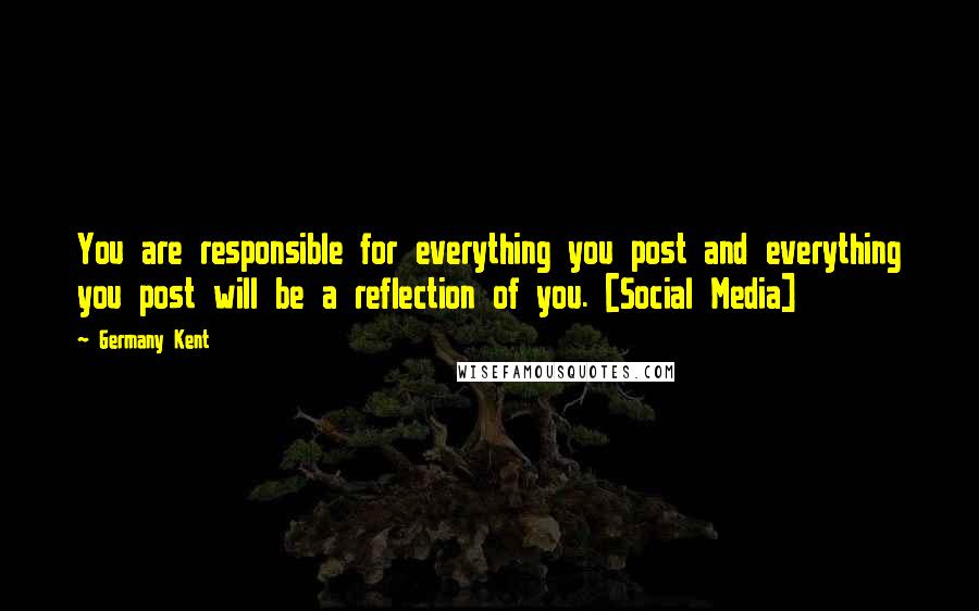 Germany Kent quotes: You are responsible for everything you post and everything you post will be a reflection of you. [Social Media]