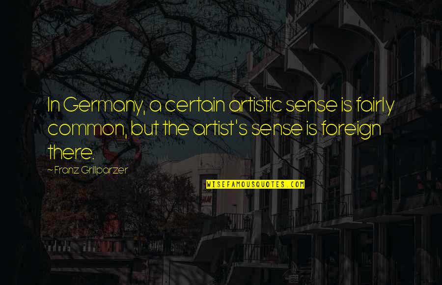 Germany's Quotes By Franz Grillparzer: In Germany, a certain artistic sense is fairly