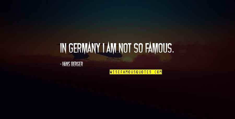 Germany's Quotes By Hans Berger: In Germany I am not so famous.