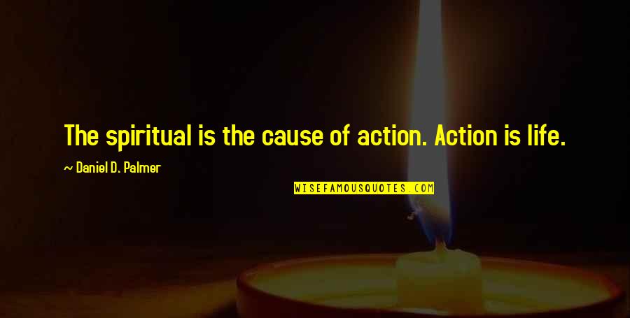 Germinal Stage Quotes By Daniel D. Palmer: The spiritual is the cause of action. Action