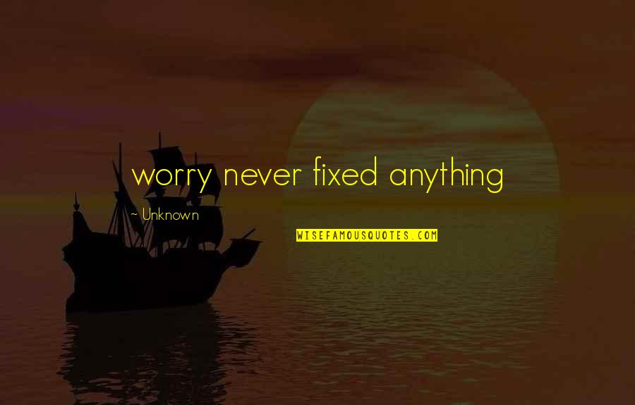 Gern Quotes By Unknown: worry never fixed anything Gern Quotes By Unknown: worry never fixed anything