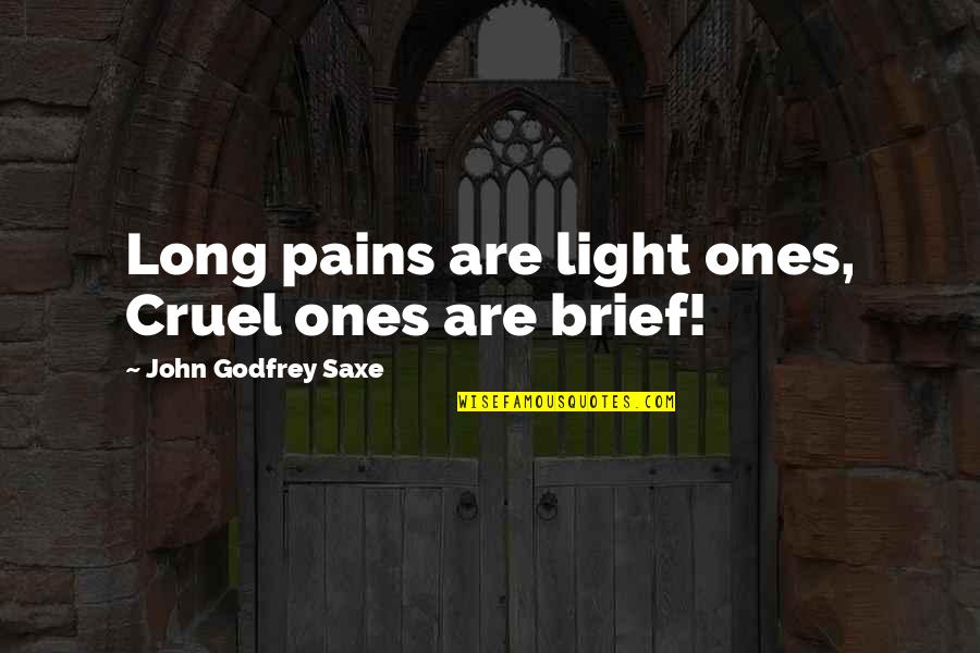 Gernades Quotes By John Godfrey Saxe: Long pains are light ones, Cruel ones are