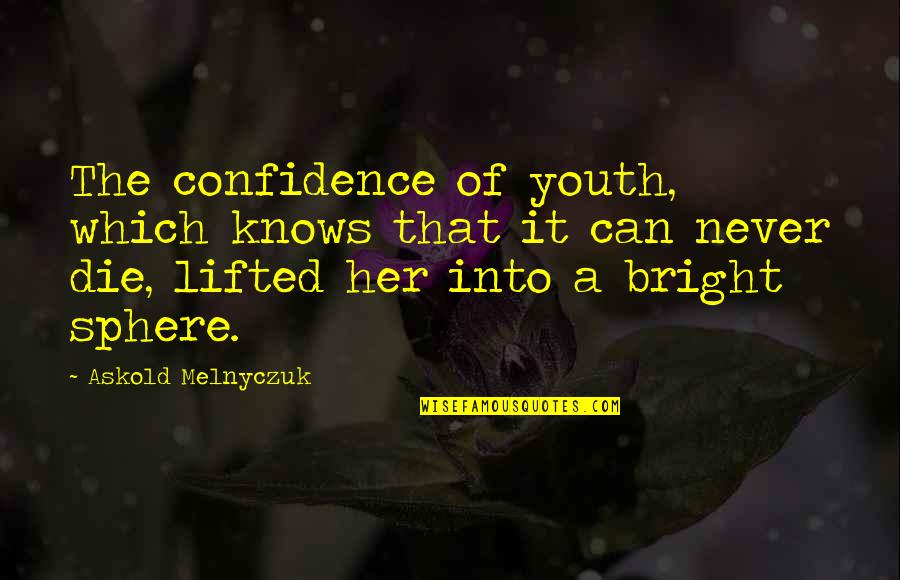 Gernand Center Quotes By Askold Melnyczuk: The confidence of youth, which knows that it Gernand Center Quotes By Askold Melnyczuk: The confidence of youth, which knows that it
