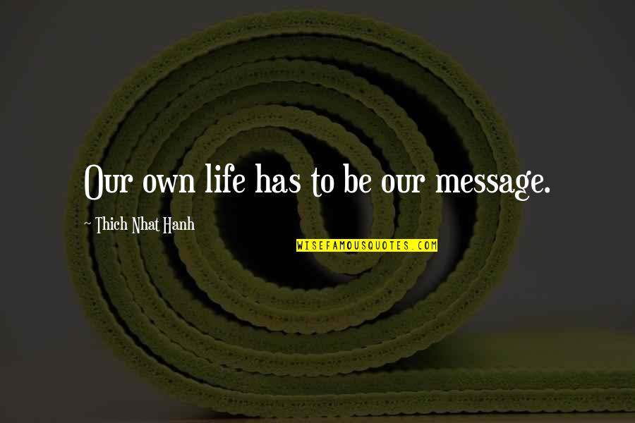 Gerneralizations Quotes By Thich Nhat Hanh: Our own life has to be our message.
