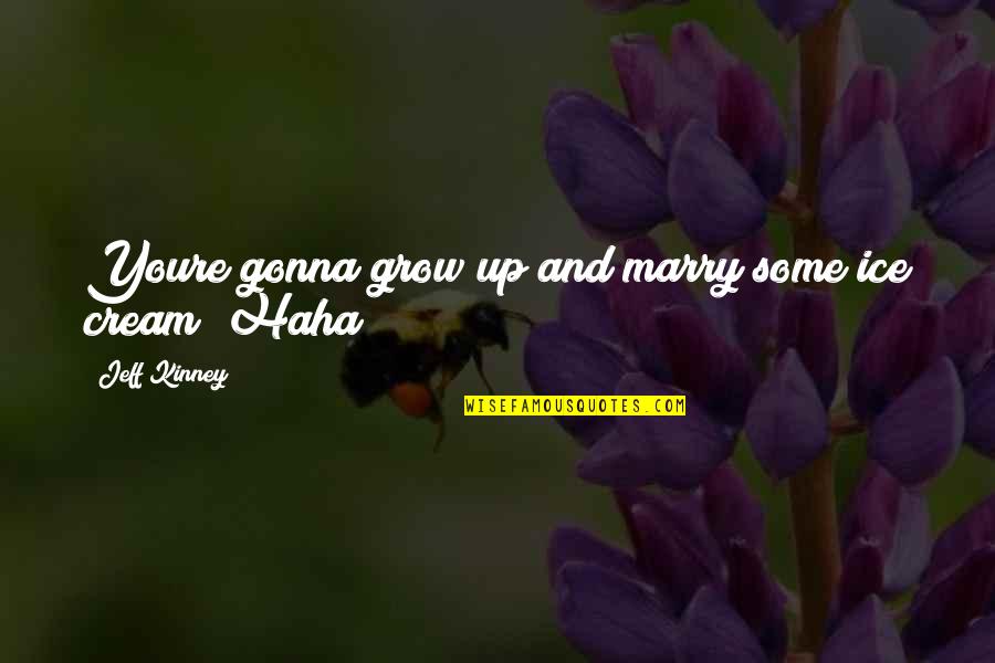Gernetic Eshop Quotes By Jeff Kinney: Youre gonna grow up and marry some ice Gernetic Eshop Quotes By Jeff Kinney: Youre gonna grow up and marry some ice