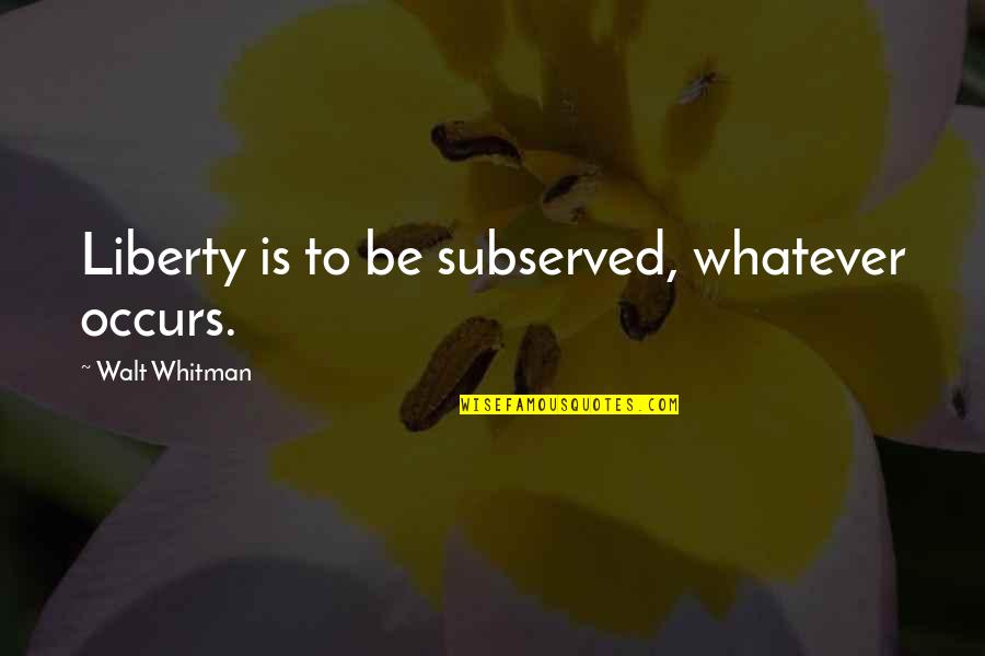 Gernetic Kosmetika Quotes By Walt Whitman: Liberty is to be subserved, whatever occurs. Gernetic Kosmetika Quotes By Walt Whitman: Liberty is to be subserved, whatever occurs.