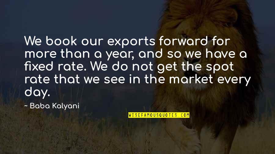 Gernon Quotes By Baba Kalyani: We book our exports forward for more than Gernon Quotes By Baba Kalyani: We book our exports forward for more than