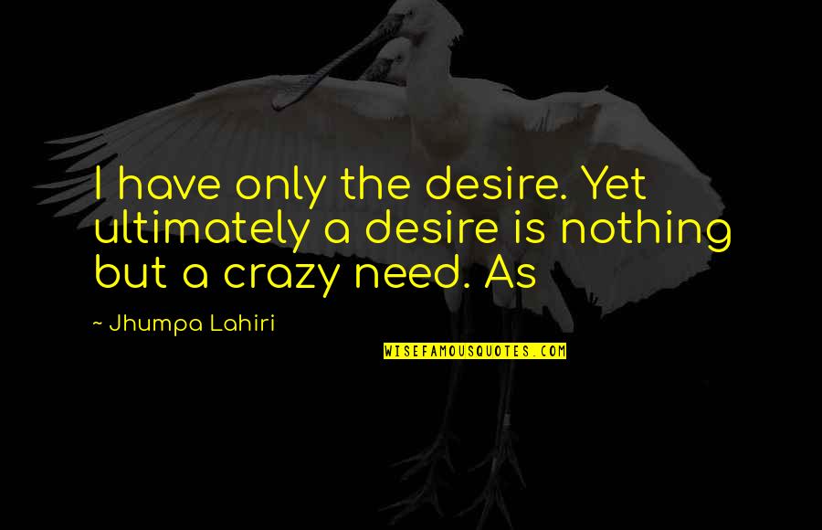 Gernon Quotes By Jhumpa Lahiri: I have only the desire. Yet ultimately a
