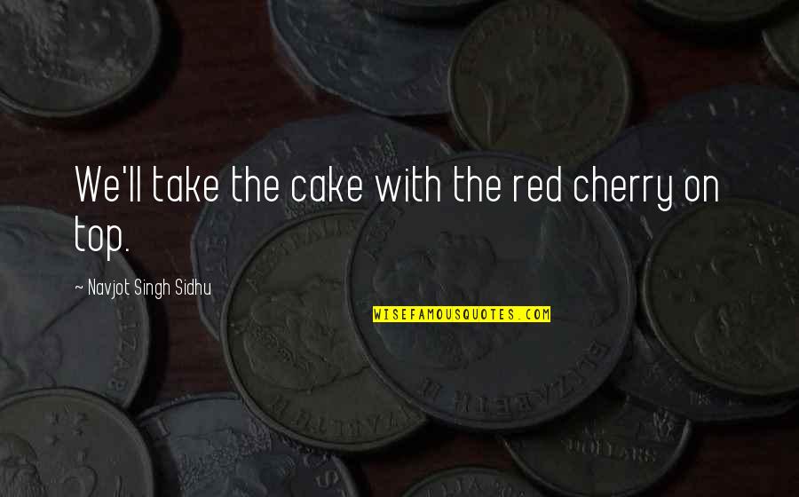 Gernsheim Composer Quotes By Navjot Singh Sidhu: We'll take the cake with the red cherry Gernsheim Composer Quotes By Navjot Singh Sidhu: We'll take the cake with the red cherry